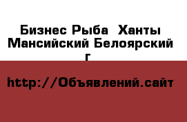 Бизнес Рыба. Ханты-Мансийский,Белоярский г.